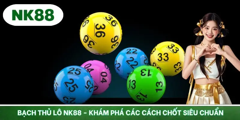 Bạch Thủ Lô NK88 - Khám Phá Các Cách Chốt Siêu Chuẩn